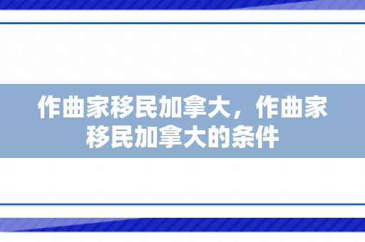 作曲家移民加拿大，作曲家移民加拿大的条件