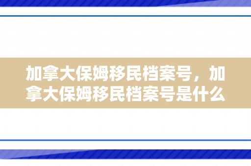 加拿大保姆移民档案号，加拿大保姆移民档案号是什么