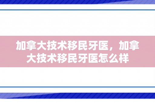 加拿大技术移民牙医，加拿大技术移民牙医怎么样