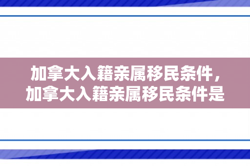 加拿大入籍亲属移民条件，加拿大入籍亲属移民条件是什么