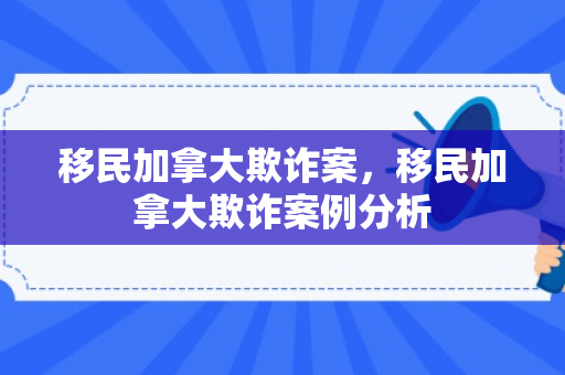 移民加拿大欺诈案，移民加拿大欺诈案例分析