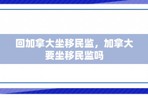 回加拿大坐移民监，加拿大要坐移民监吗