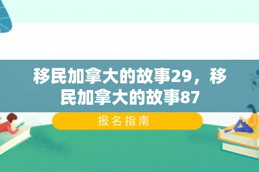 移民加拿大的故事29，移民加拿大的故事87
