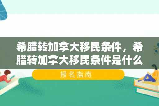 希腊转加拿大移民条件，希腊转加拿大移民条件是什么