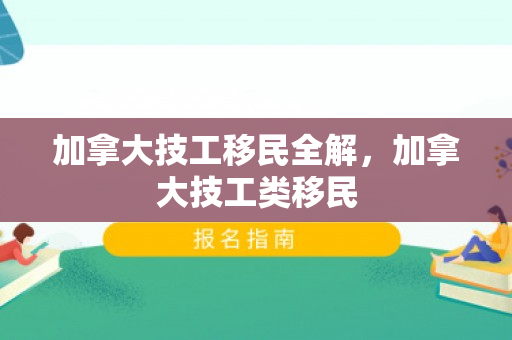 加拿大技工移民全解，加拿大技工类移民
