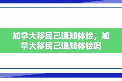 加拿大移民己通知体检，加拿大移民己通知体检吗
