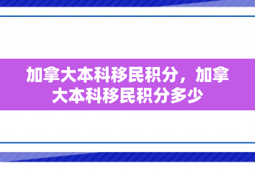 加拿大本科移民积分，加拿大本科移民积分多少