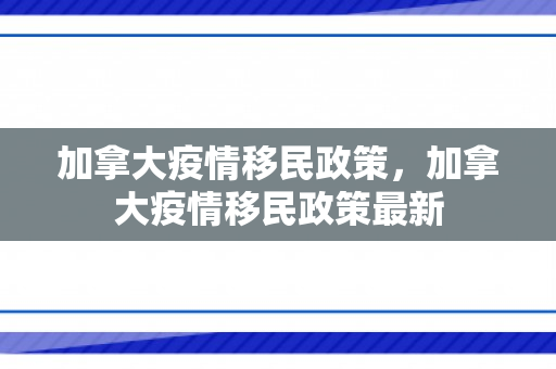 加拿大疫情移民政策，加拿大疫情移民政策最新