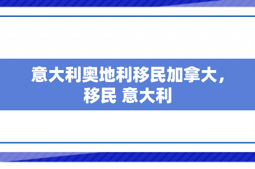 意大利奥地利移民加拿大，移民 意大利