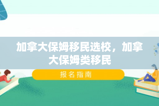 加拿大保姆移民选校，加拿大保姆类移民