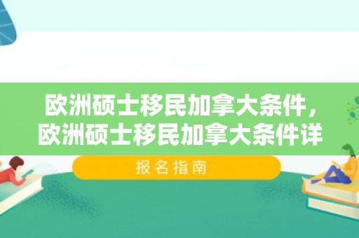 欧洲硕士移民加拿大条件，欧洲硕士移民加拿大条件详解