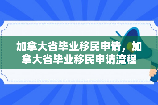 加拿大省毕业移民申请，加拿大省毕业移民申请流程
