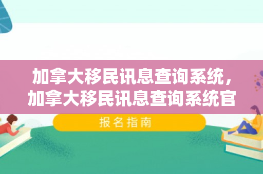 加拿大移民讯息查询系统，加拿大移民讯息查询系统官网