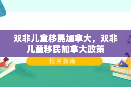 双非儿童移民加拿大，双非儿童移民加拿大政策