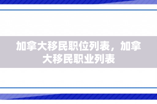 加拿大移民职位列表，加拿大移民职业列表