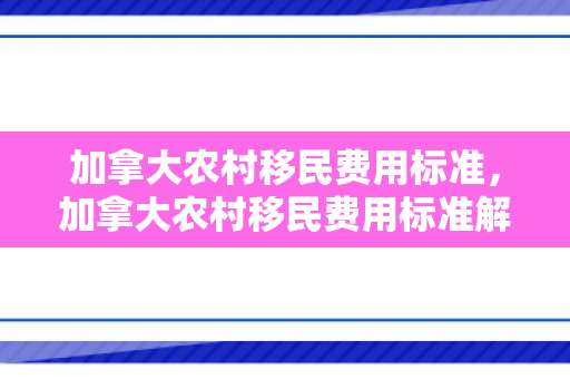 加拿大农村移民费用标准，加拿大农村移民费用标准解析