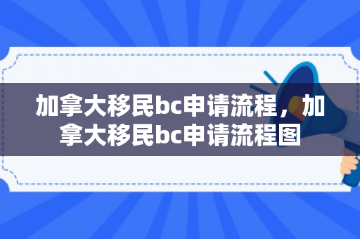加拿大移民bc申请流程，加拿大移民bc申请流程图