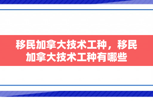 移民加拿大技术工种，移民加拿大技术工种有哪些