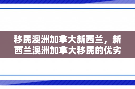 移民澳洲加拿大新西兰，新西兰澳洲加拿大移民的优劣