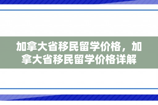 加拿大省移民留学价格，加拿大省移民留学价格详解