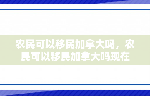 农民可以移民加拿大吗，农民可以移民加拿大吗现在