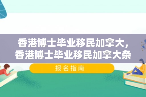 香港博士毕业移民加拿大，香港博士毕业移民加拿大条件