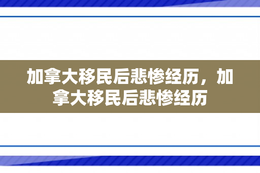 加拿大移民后悲惨经历，加拿大移民后悲惨经历