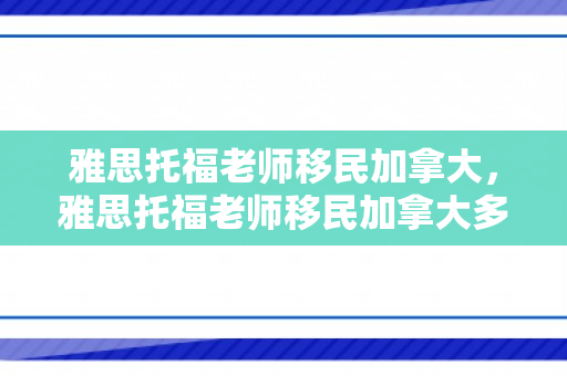 雅思托福老师移民加拿大，雅思托福老师移民加拿大多少钱