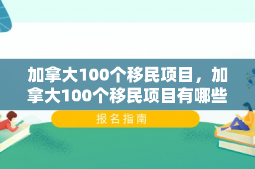 加拿大100个移民项目，加拿大100个移民项目有哪些