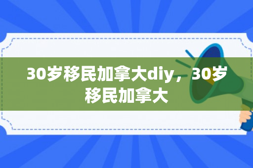 30岁移民加拿大diy，30岁移民加拿大