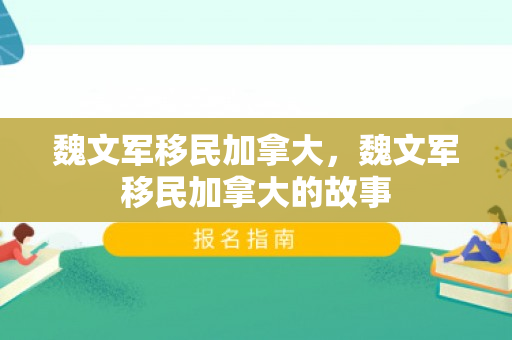 魏文军移民加拿大，魏文军移民加拿大的故事