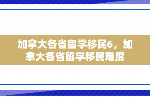 加拿大各省留学移民6，加拿大各省留学移民难度