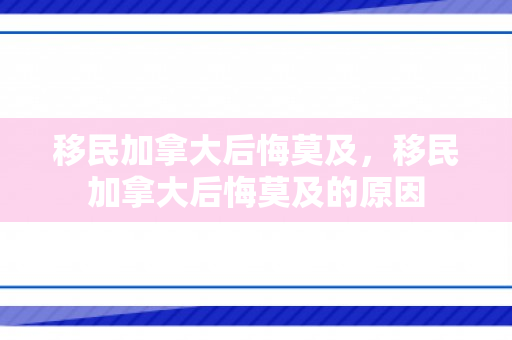 移民加拿大后悔莫及，移民加拿大后悔莫及的原因