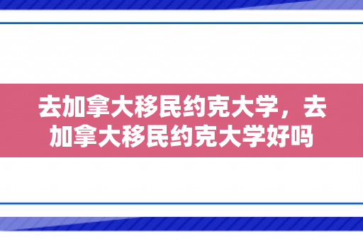 去加拿大移民约克大学，去加拿大移民约克大学好吗