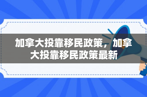 加拿大投靠移民政策，加拿大投靠移民政策最新