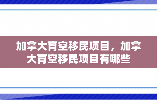 加拿大育空移民项目，加拿大育空移民项目有哪些