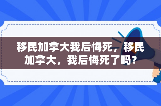 移民加拿大我后悔死，移民加拿大，我后悔死了吗？