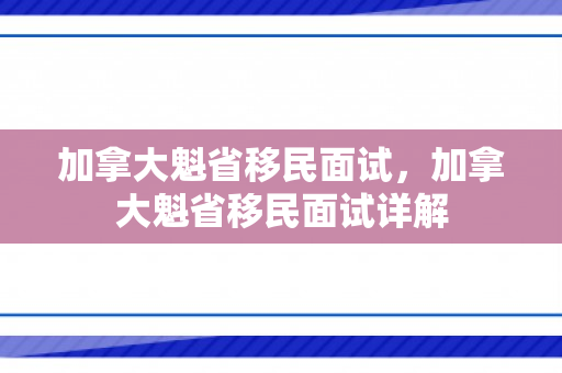 加拿大魁省移民面试，加拿大魁省移民面试详解