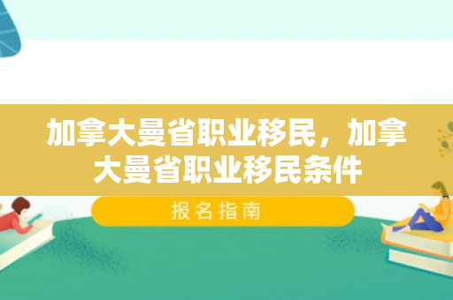 加拿大曼省职业移民，加拿大曼省职业移民条件