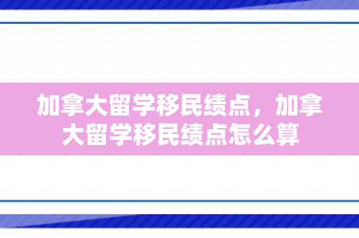 加拿大留学移民绩点，加拿大留学移民绩点怎么算