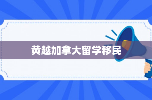 黄越加拿大留学移民