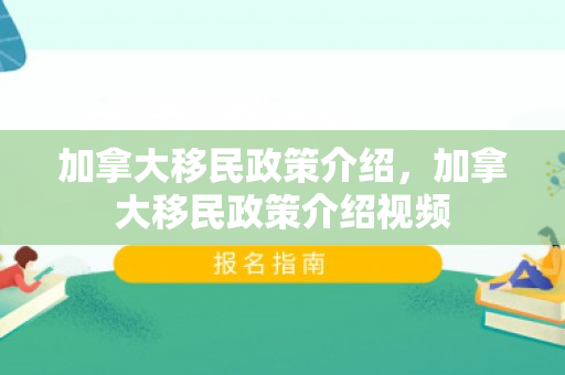 加拿大移民政策介绍，加拿大移民政策介绍视频