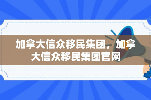 加拿大信众移民集团，加拿大信众移民集团官网
