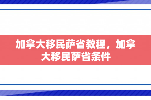 加拿大移民萨省教程，加拿大移民萨省条件