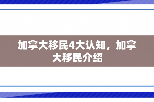 加拿大移民4大认知，加拿大移民介绍