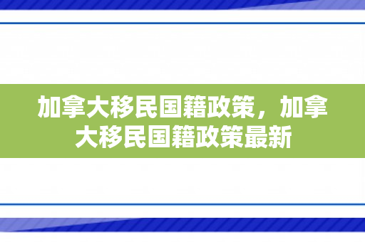 加拿大移民国籍政策，加拿大移民国籍政策最新