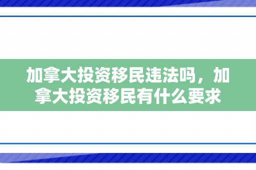 加拿大投资移民违法吗，加拿大投资移民有什么要求