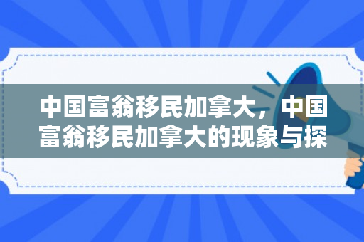 中国富翁移民加拿大，中国富翁移民加拿大的现象与探讨