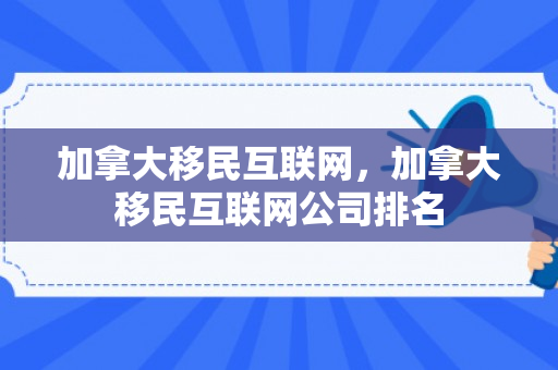 加拿大移民互联网，加拿大移民互联网公司排名