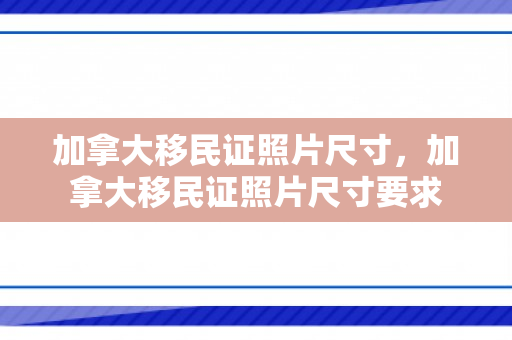 加拿大移民证照片尺寸，加拿大移民证照片尺寸要求